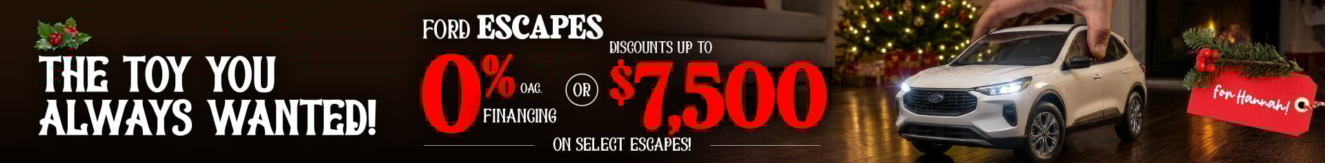 A hand places a miniature white Ford Escape on a polished wooden floor in a cozy room lit by a Christmas tree. Holiday-themed text promotes 0% financing OAC or up to seventy-five hundred dollars in discounts on select Escape models, with a gift tag labeled “for Hannah!”